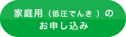 家庭用（低圧電力）のお申し込み